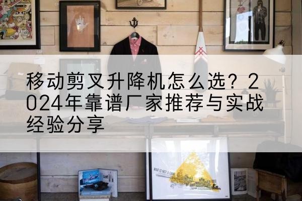 恩阳升降平台厂家推荐-移动剪叉升降机怎么选?2024年靠谱厂家推荐与实战经验分享