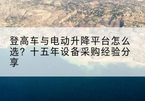 恩阳登高车厂家厂家-登高车与电动升降平台怎么选？十五年设备采购经验分享