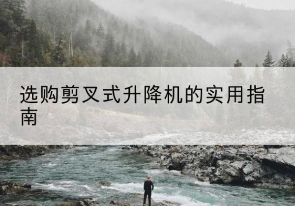 恩阳剪叉式升降机怎么选-选购剪叉式升降机的实用指南