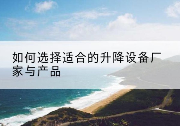 恩阳电动升降平台厂家-如何选择适合的升降设备厂家与产品